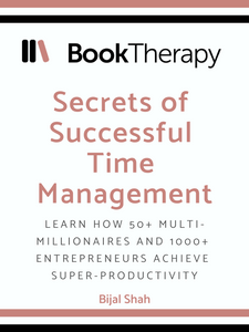 Secrets of Successful Time Management: Learn how 50+ multi-millionaires and 1000+ entrepreneurs achieve super-productivity - Book Therapy